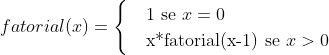 fatorial(x) = \begin{cases} & \text{1 se } x= 0\\ & \text{x*fatorial(x-1) se } x > 0 \end{cases}